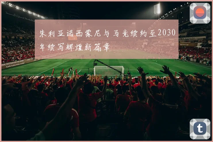 朱利亚诺西蒙尼与马竞续约至2030年续写辉煌新篇章