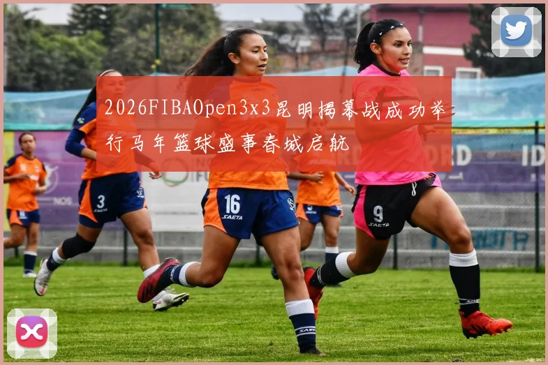 2026FIBAOpen3x3昆明揭幕战成功举行马年篮球盛事春城启航