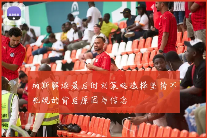 纳斯解读最后时刻策略选择坚持不犯规的背后原因与信念
