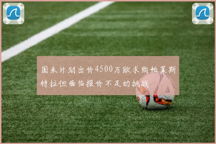 国米计划出价4500万欧求购帕莱斯特拉但面临报价不足的挑战