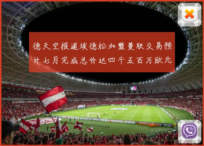 德天空报道埃德松加盟曼联交易预计七月完成总价达四千五百万欧元