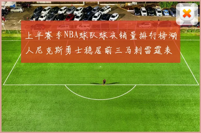 上半赛季NBA球队球衣销量排行榜湖人尼克斯勇士稳居前三马刺雷霆表现抢眼