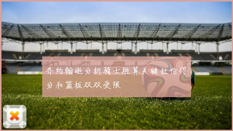 乔约翰逊分析骑士胜算关键杜伦得分和篮板双双受限