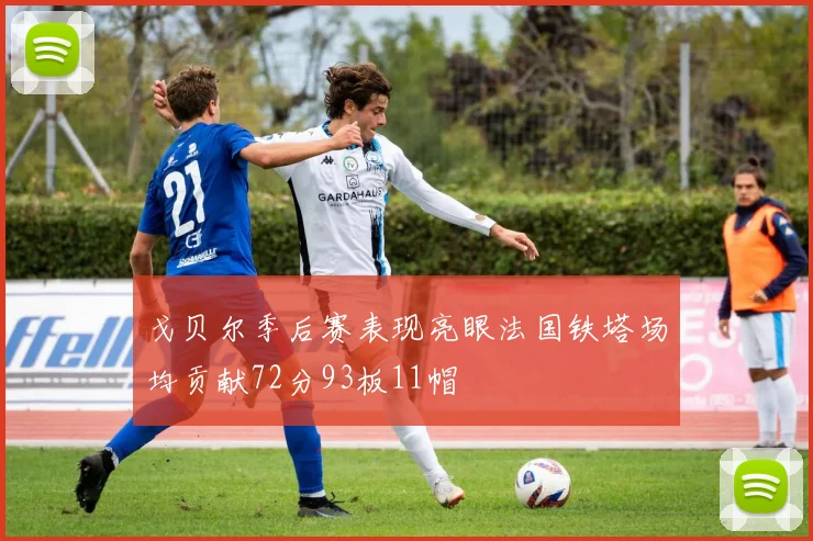 戈贝尔季后赛表现亮眼法国铁塔场均贡献72分93板11帽