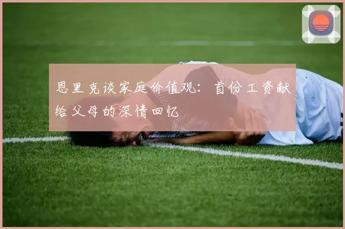 恩里克谈家庭价值观：首份工资献给父母的深情回忆