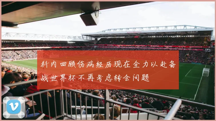 科内回顾伤病经历现在全力以赴备战世界杯不再考虑转会问题