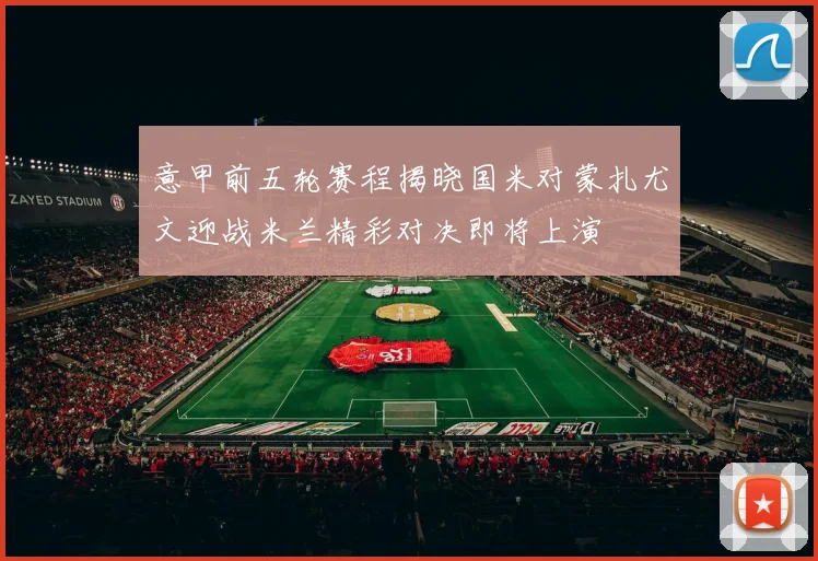 意甲前五轮赛程揭晓国米对蒙扎尤文迎战米兰精彩对决即将上演