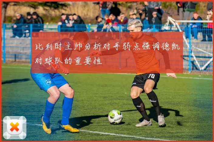 比利时主帅分析对手弱点强调德凯对球队的重要性