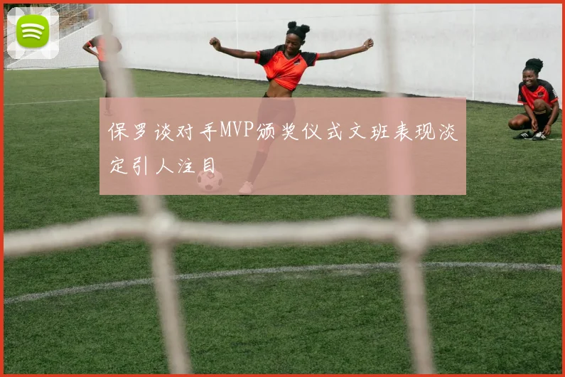 保罗谈对手MVP颁奖仪式文班表现淡定引人注目