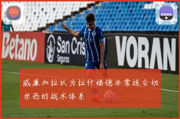 威廉加拉认为拉什福德非常适合切尔西的战术体系