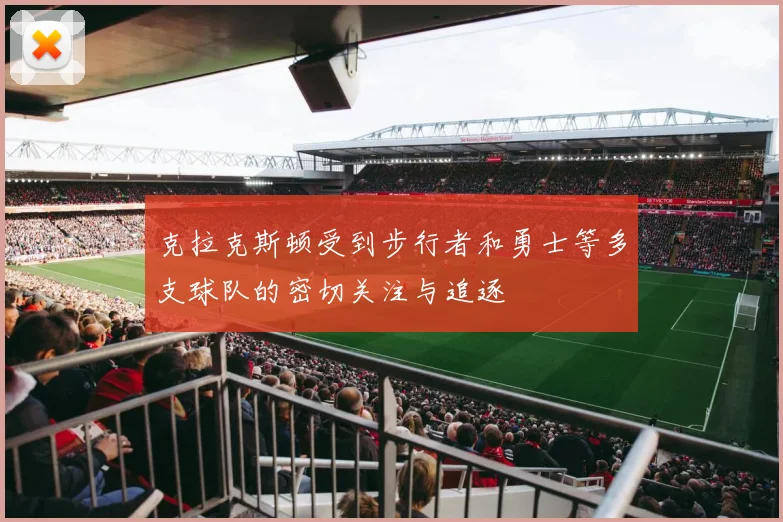 克拉克斯顿受到步行者和勇士等多支球队的密切关注与追逐