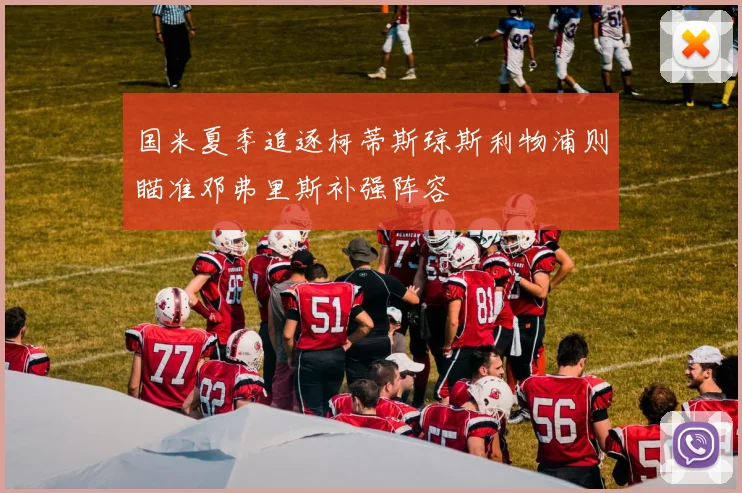 国米夏季追逐柯蒂斯琼斯利物浦则瞄准邓弗里斯补强阵容