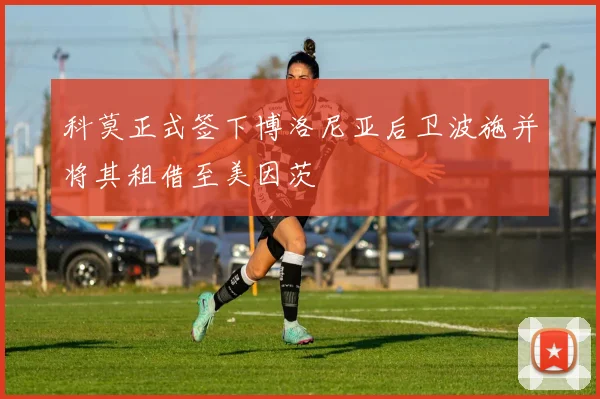 科莫正式签下博洛尼亚后卫波施并将其租借至美因茨