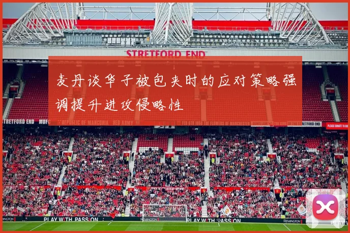 麦丹谈华子被包夹时的应对策略强调提升进攻侵略性