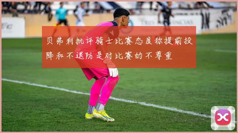 贝弗利批评骑士比赛态度称提前投降和不退防是对比赛的不尊重