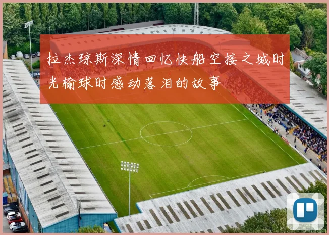 拉杰琼斯深情回忆快船空接之城时光输球时感动落泪的故事